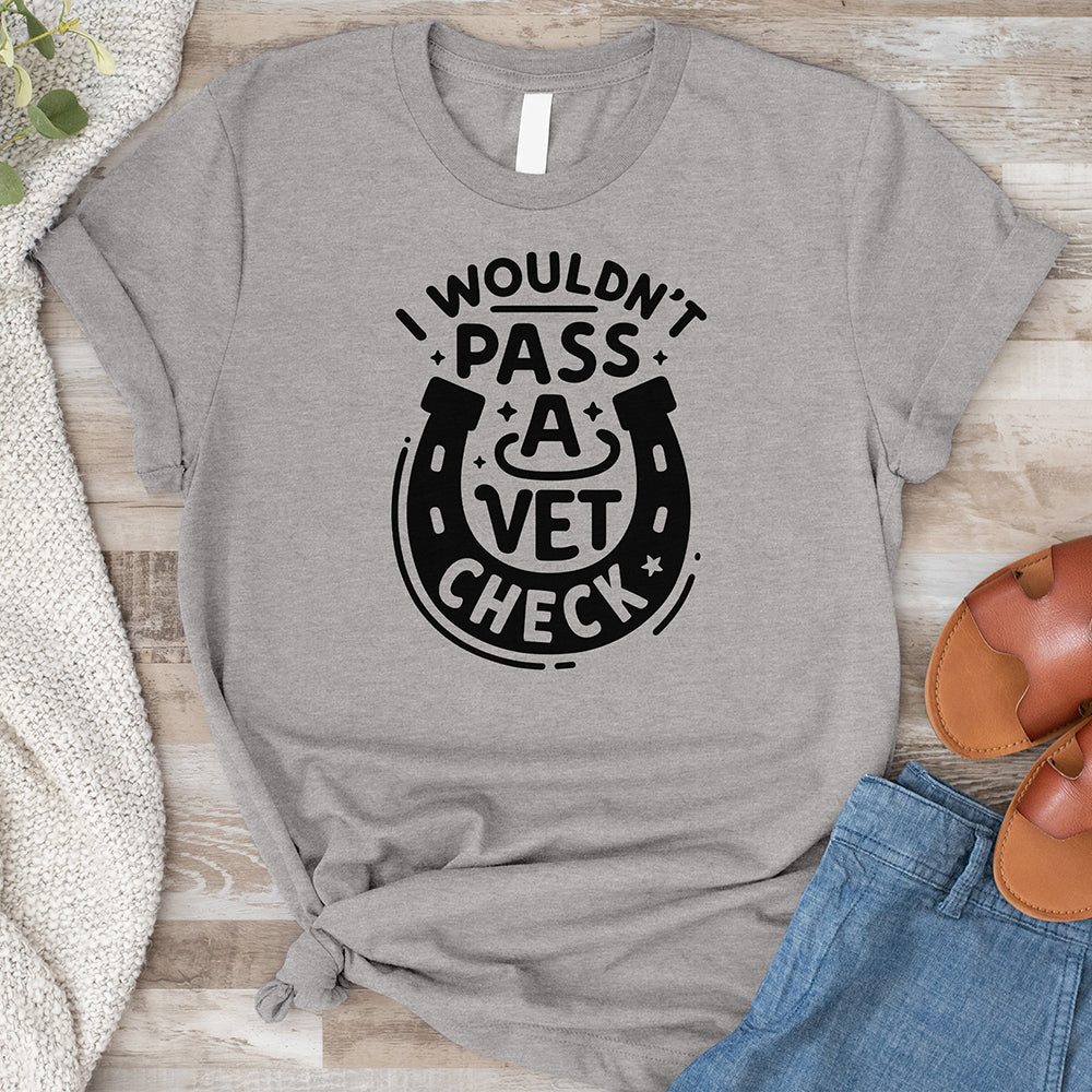 I Wouldn't Pass a Vet Check Tee