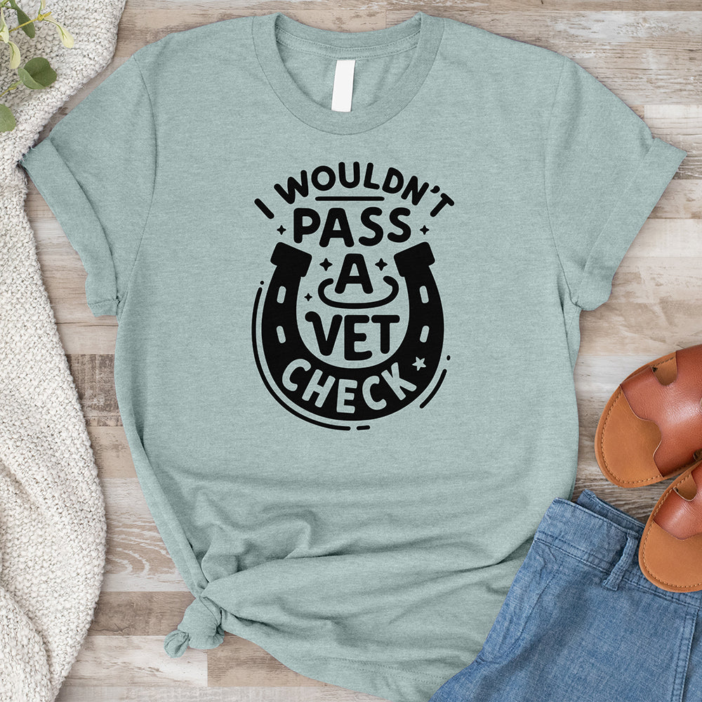 I Wouldn't Pass a Vet Check Tee