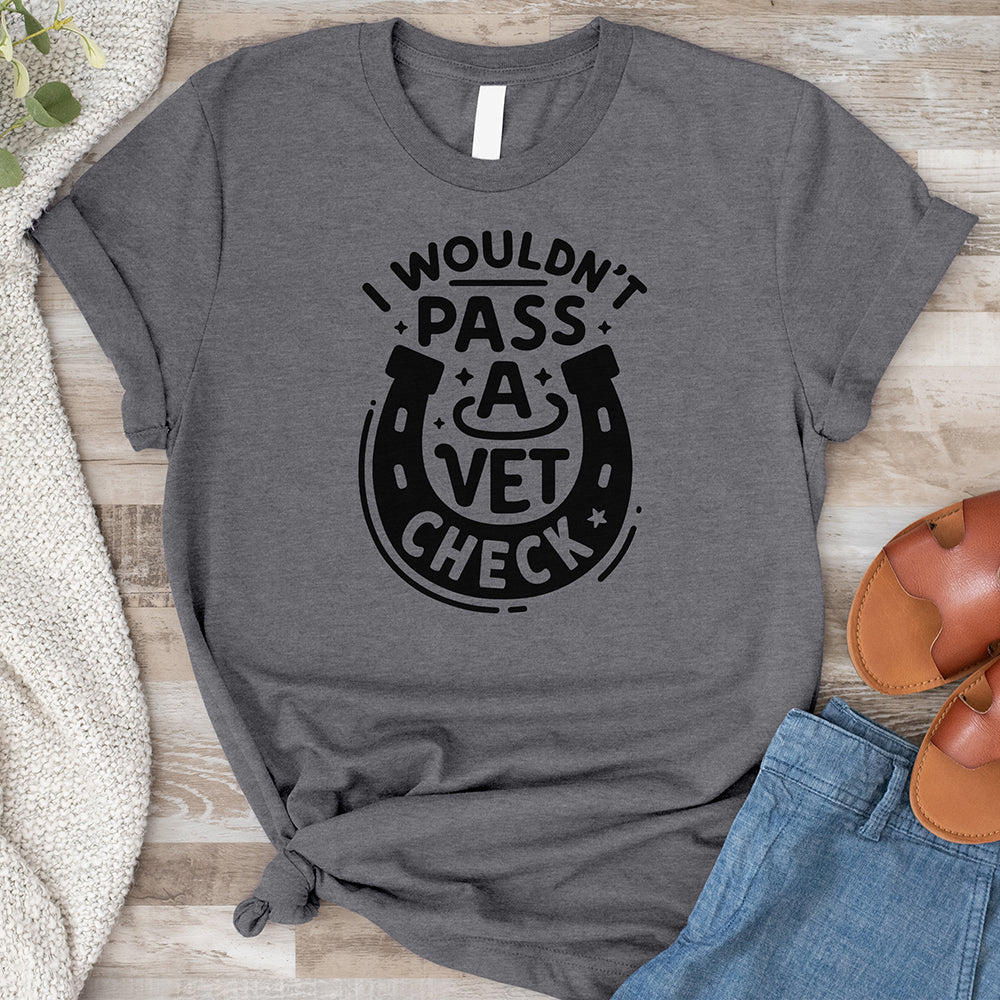I Wouldn't Pass a Vet Check Tee