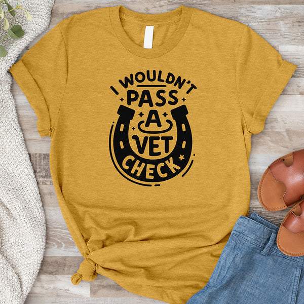 I Wouldn't Pass a Vet Check Tee