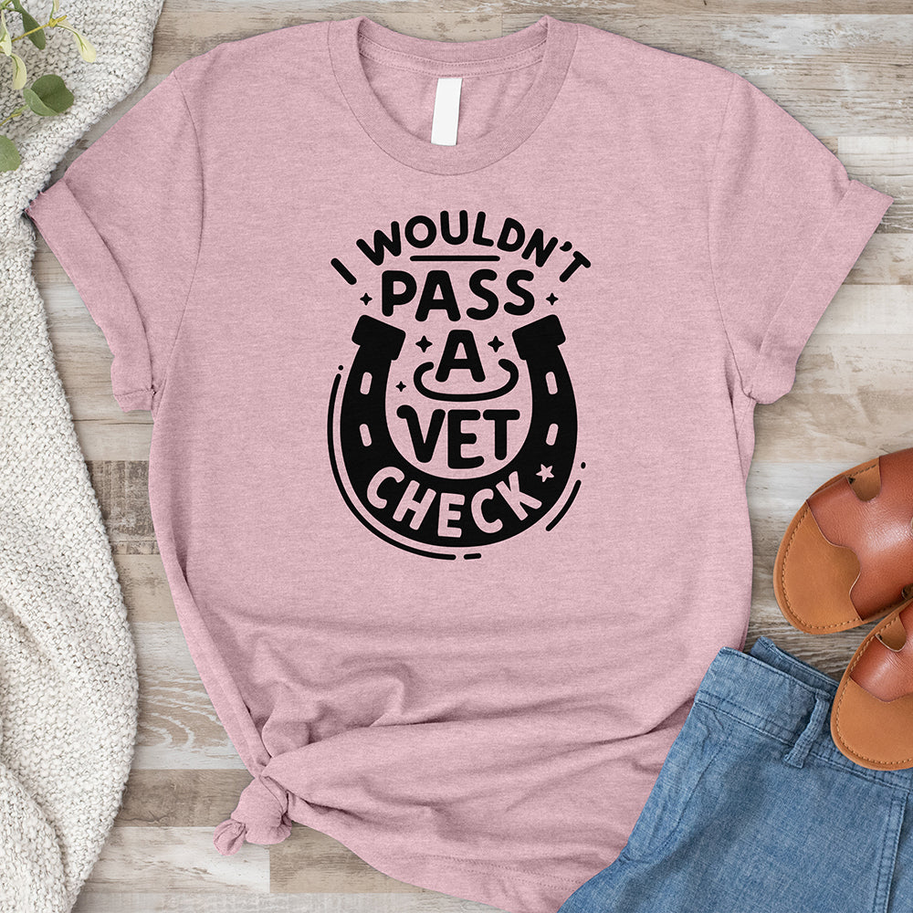 I Wouldn't Pass a Vet Check Tee