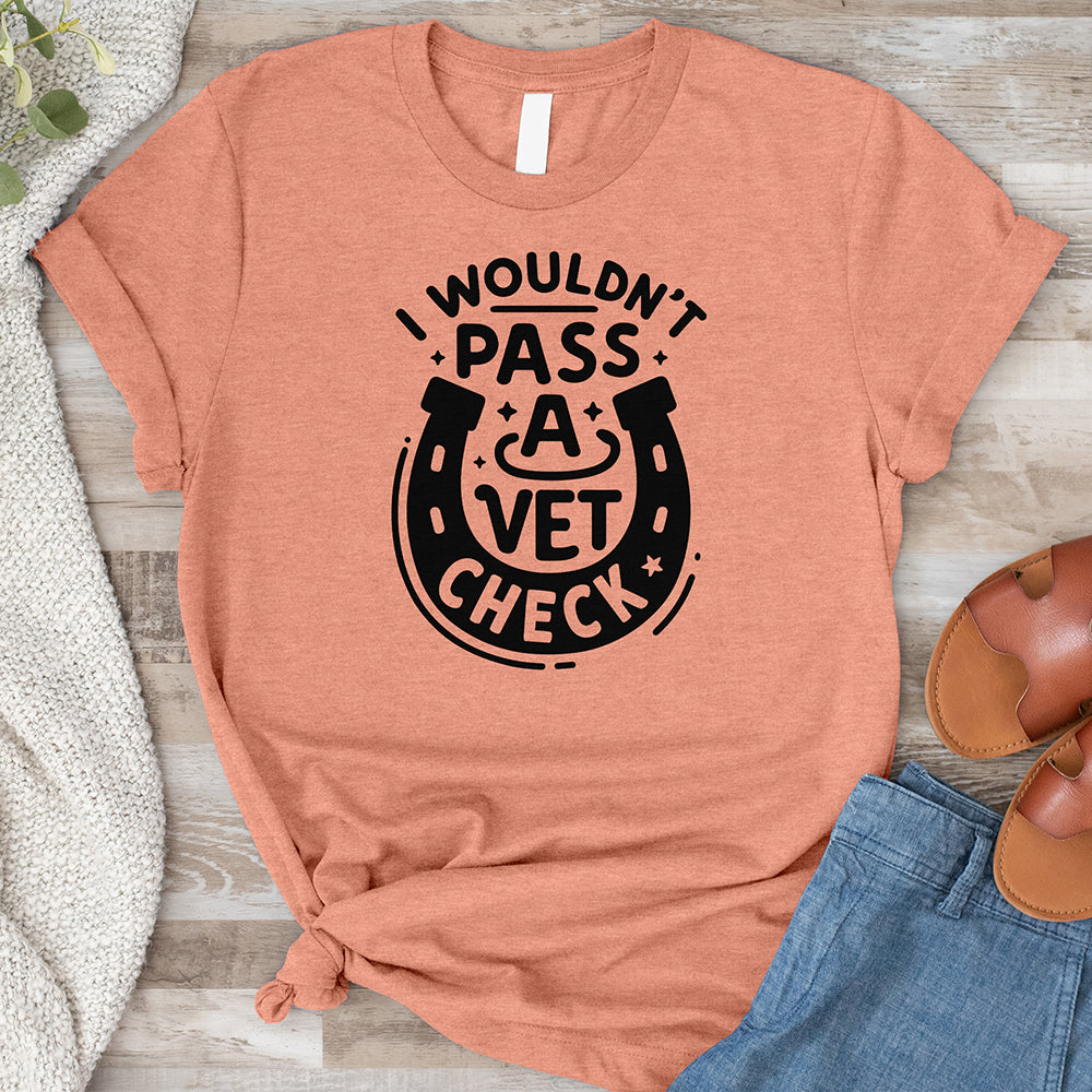 I Wouldn't Pass a Vet Check Tee