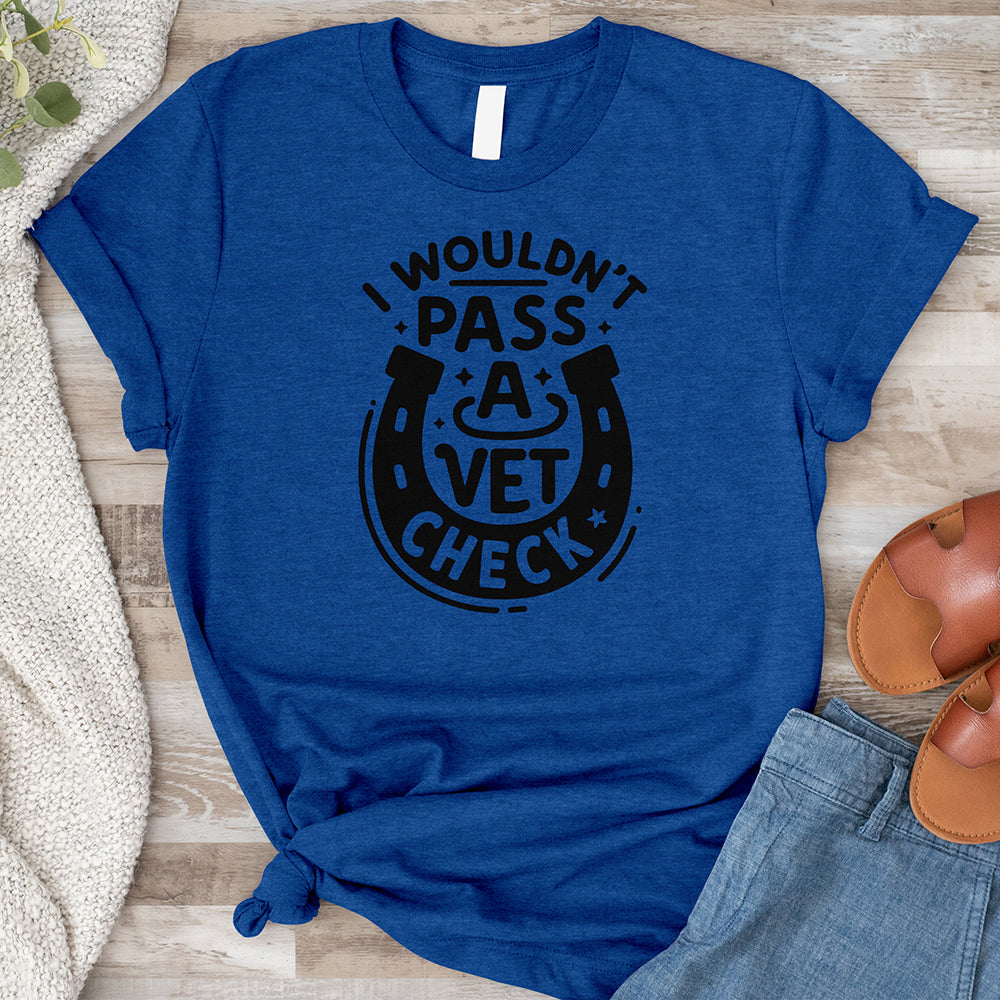 I Wouldn't Pass a Vet Check Tee