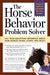 The Horse Behavior Problem Solver : Your Questions Answered about How Horses Think, Learn, and React